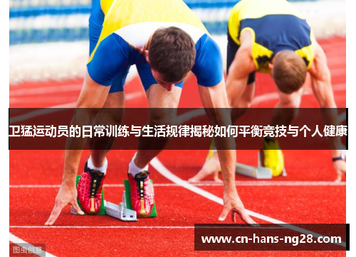 卫猛运动员的日常训练与生活规律揭秘如何平衡竞技与个人健康