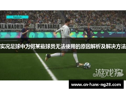 实况足球中为何某些球员无法使用的原因解析及解决方法 实况足球中为何某些球员无法使用的原因解析及解决方法
