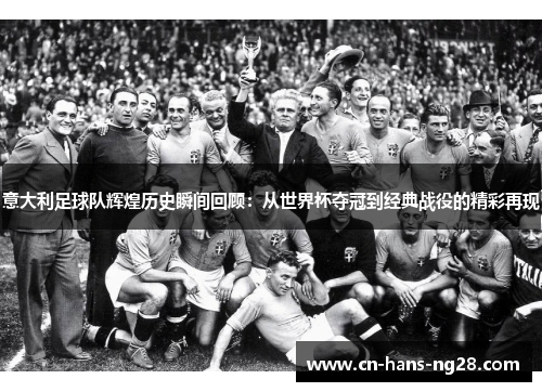 意大利足球队辉煌历史瞬间回顾:从世界杯夺冠到经典战役的精彩再现 意大利足球队辉煌历史瞬间回顾:从世界杯夺冠到经典战役的精彩再现
