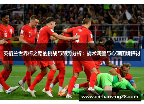 英格兰世界杯之路的挑战与弱势分析：战术调整与心理困境探讨