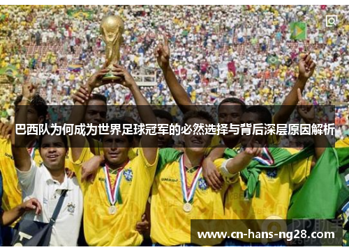 巴西队为何成为世界足球冠军的必然选择与背后深层原因解析