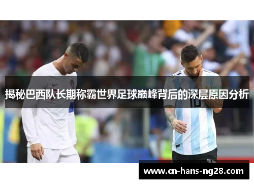 揭秘巴西队长期称霸世界足球巅峰背后的深层原因分析