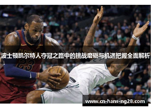 波士顿凯尔特人夺冠之路中的挑战磨砺与机遇把握全面解析