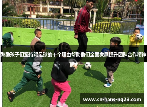 鼓励孩子们坚持踢足球的十个理由帮助他们全面发展提升团队合作精神
