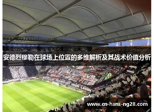 安德烈穆勒在球场上位置的多维解析及其战术价值分析