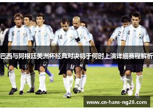 巴西与阿根廷美洲杯经典对决将于何时上演详细赛程解析