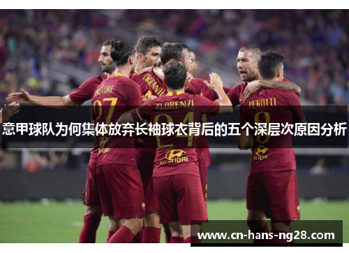 意甲球队为何集体放弃长袖球衣背后的五个深层次原因分析