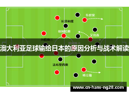 澳大利亚足球输给日本的原因分析与战术解读 澳大利亚足球输给日本的原因分析与战术解读