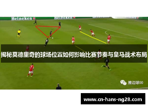 揭秘莫德里奇的球场位置如何影响比赛节奏与皇马战术布局