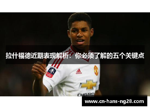 拉什福德近期表现解析：你必须了解的五个关键点