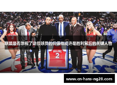 联盟是否忽视了这位球员的价值他或许是胜利背后的关键人物