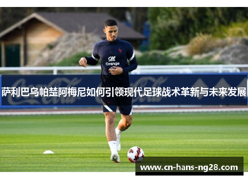 萨利巴乌帕楚阿梅尼如何引领现代足球战术革新与未来发展