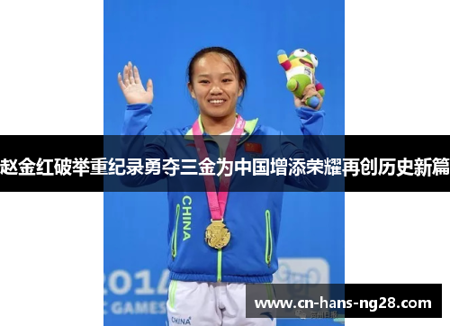 赵金红破举重纪录勇夺三金为中国增添荣耀再创历史新篇
