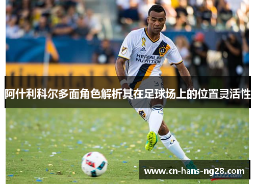阿什利科尔多面角色解析其在足球场上的位置灵活性
