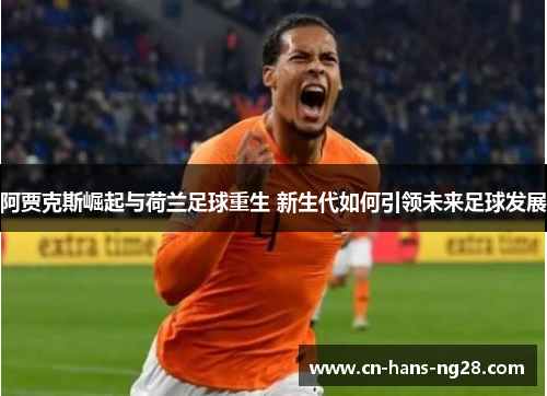 阿贾克斯崛起与荷兰足球重生 新生代如何引领未来足球发展 阿贾克斯崛起与荷兰足球重生 新生代如何引领未来足球发展
