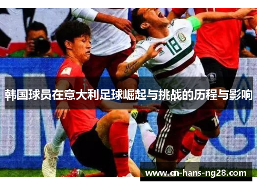 韩国球员在意大利足球崛起与挑战的历程与影响