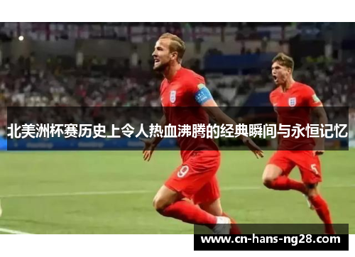 北美洲杯赛历史上令人热血沸腾的经典瞬间与永恒记忆