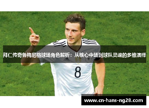 拜仁传奇鲁梅尼格球场角色解析：从核心中场到球队灵魂的多维演绎