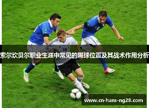 索尔坎贝尔职业生涯中常见的踢球位置及其战术作用分析