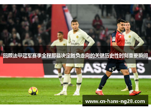 回顾法甲冠军赛季全程那些决定胜负走向的关键历史性时刻重要瞬间