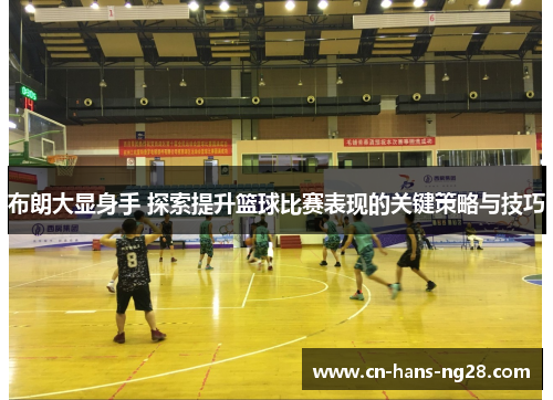 布朗大显身手 探索提升篮球比赛表现的关键策略与技巧
