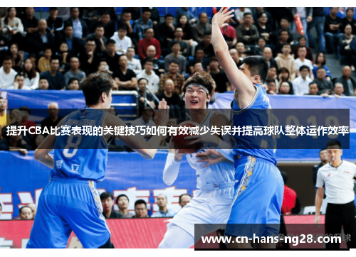 提升CBA比赛表现的关键技巧如何有效减少失误并提高球队整体运作效率