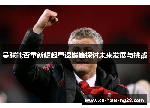 曼联能否重新崛起重返巅峰探讨未来发展与挑战