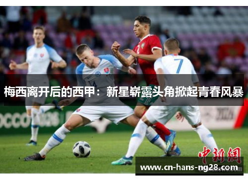 梅西离开后的西甲：新星崭露头角掀起青春风暴