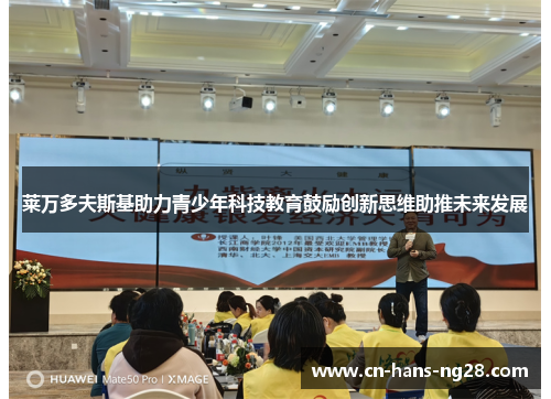莱万多夫斯基助力青少年科技教育鼓励创新思维助推未来发展
