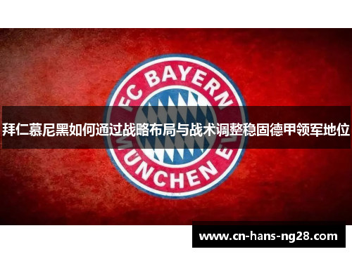 拜仁慕尼黑如何通过战略布局与战术调整稳固德甲领军地位