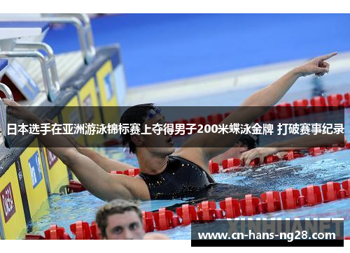 日本选手在亚洲游泳锦标赛上夺得男子200米蝶泳金牌 打破赛事纪录