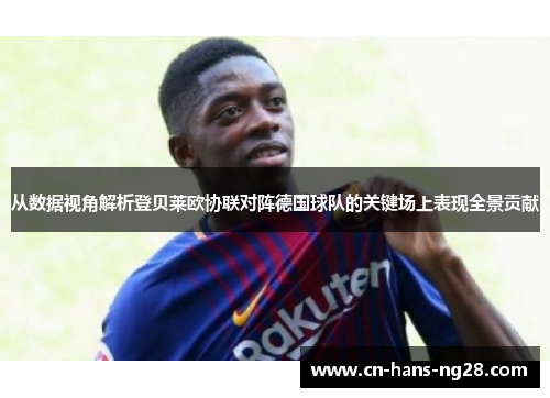 从数据视角解析登贝莱欧协联对阵德国球队的关键场上表现全景贡献 从数据视角解析登贝莱欧协联对阵德国球队的关键场上表现全景贡献