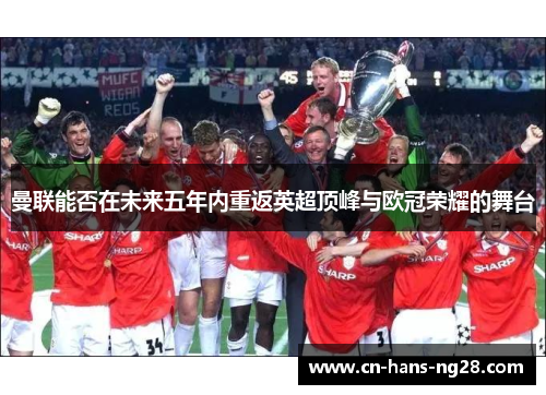 曼联能否在未来五年内重返英超顶峰与欧冠荣耀的舞台