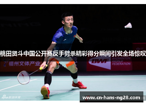 桃田贤斗中国公开赛反手劈杀精彩得分瞬间引发全场惊叹