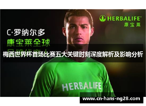 梅西世界杯首场比赛五大关键时刻深度解析及影响分析 梅西世界杯首场比赛五大关键时刻深度解析及影响分析