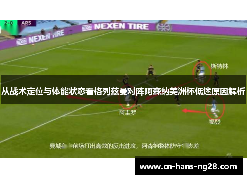 从战术定位与体能状态看格列兹曼对阵阿森纳美洲杯低迷原因解析
