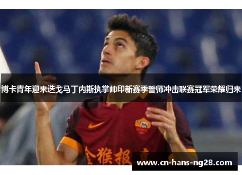 博卡青年迎来迭戈马丁内斯执掌帅印新赛季誓师冲击联赛冠军荣耀归来