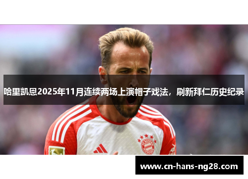 哈里凯恩2025年11月连续两场上演帽子戏法，刷新拜仁历史纪录