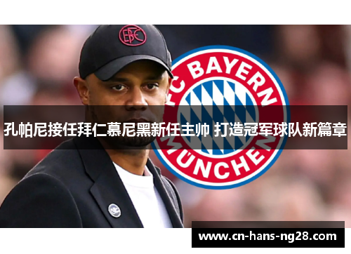 孔帕尼接任拜仁慕尼黑新任主帅 打造冠军球队新篇章