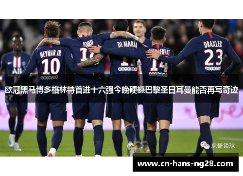 欧冠黑马博多格林特首进十六强今晚硬撼巴黎圣日耳曼能否再写奇迹