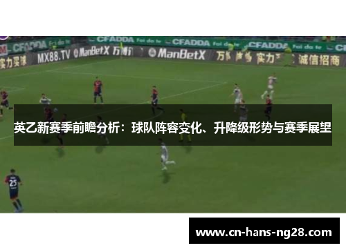 英乙新赛季前瞻分析:球队阵容变化、升降级形势与赛季展望 英乙新赛季前瞻分析:球队阵容变化、升降级形势与赛季展望