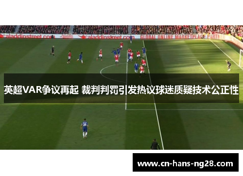 英超VAR争议再起 裁判判罚引发热议球迷质疑技术公正性