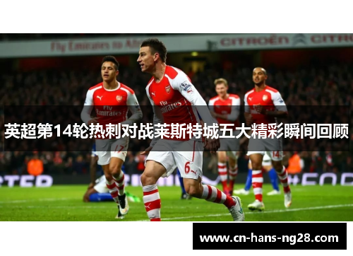 英超第14轮热刺对战莱斯特城五大精彩瞬间回顾