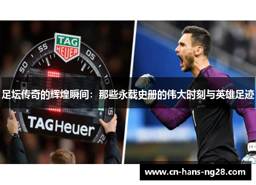 足坛传奇的辉煌瞬间:那些永载史册的伟大时刻与英雄足迹 足坛传奇的辉煌瞬间:那些永载史册的伟大时刻与英雄足迹