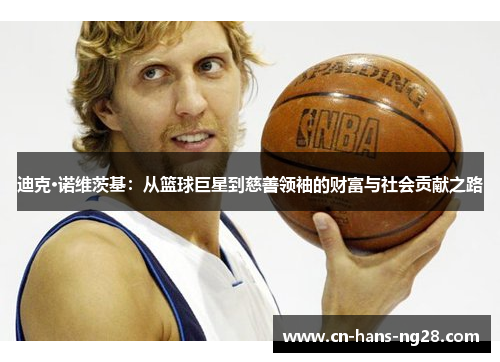 迪克·诺维茨基:从篮球巨星到慈善领袖的财富与社会贡献之路 迪克·诺维茨基:从篮球巨星到慈善领袖的财富与社会贡献之路