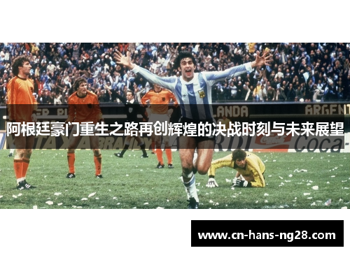 阿根廷豪门重生之路再创辉煌的决战时刻与未来展望 阿根廷豪门重生之路再创辉煌的决战时刻与未来展望