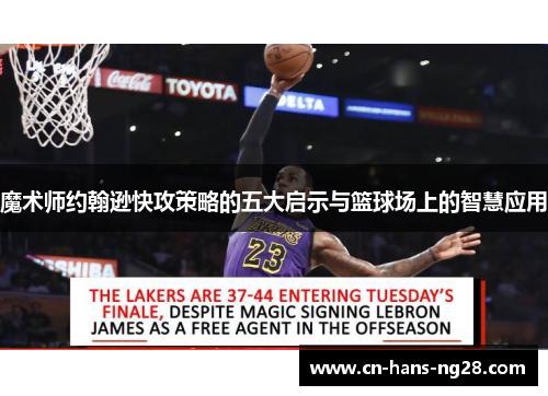 魔术师约翰逊快攻策略的五大启示与篮球场上的智慧应用 魔术师约翰逊快攻策略的五大启示与篮球场上的智慧应用