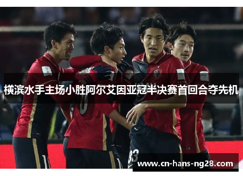 横滨水手主场小胜阿尔艾因亚冠半决赛首回合夺先机 横滨水手主场小胜阿尔艾因亚冠半决赛首回合夺先机