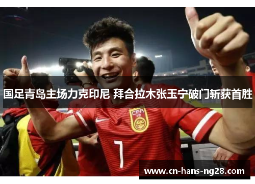国足青岛主场力克印尼 拜合拉木张玉宁破门斩获首胜 国足青岛主场力克印尼 拜合拉木张玉宁破门斩获首胜