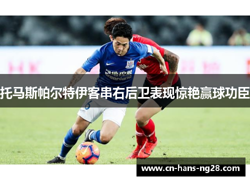 托马斯帕尔特伊客串右后卫表现惊艳赢球功臣